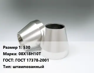 Переход нержавеющий 530 Сталь: 08Х18Н10Т ГОСТ: ГОСТ 17378-2001 штампованный